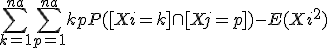 \Bigsum_{k=1}^{na}~\Bigsum_{p=1}^{na}~kpP([Xi=k]\cap[Xj=p])- E(Xi^2) 
